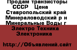 Продам транзисторы СССР › Цена ­ 50 - Ставропольский край, Минераловодский р-н, Минеральные Воды г. Электро-Техника » Электроника   